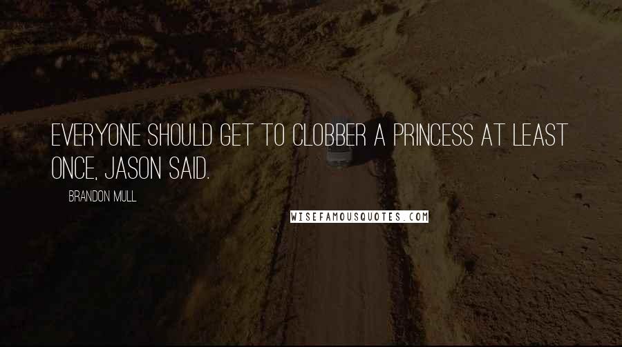 Brandon Mull Quotes: Everyone should get to clobber a princess at least once, Jason said.