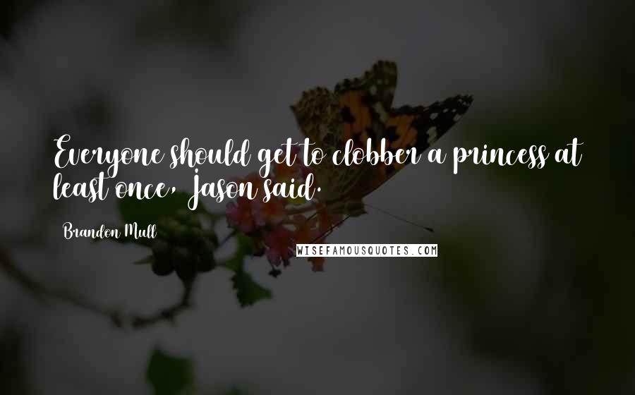 Brandon Mull Quotes: Everyone should get to clobber a princess at least once, Jason said.