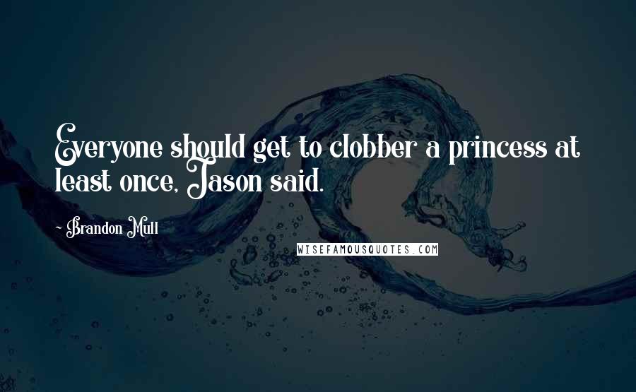 Brandon Mull Quotes: Everyone should get to clobber a princess at least once, Jason said.