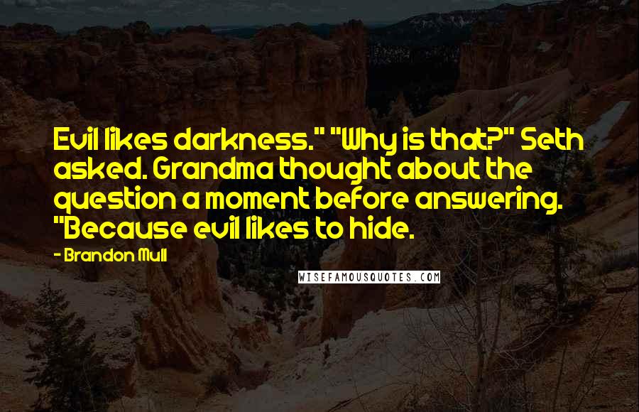 Brandon Mull Quotes: Evil likes darkness." "Why is that?" Seth asked. Grandma thought about the question a moment before answering. "Because evil likes to hide.