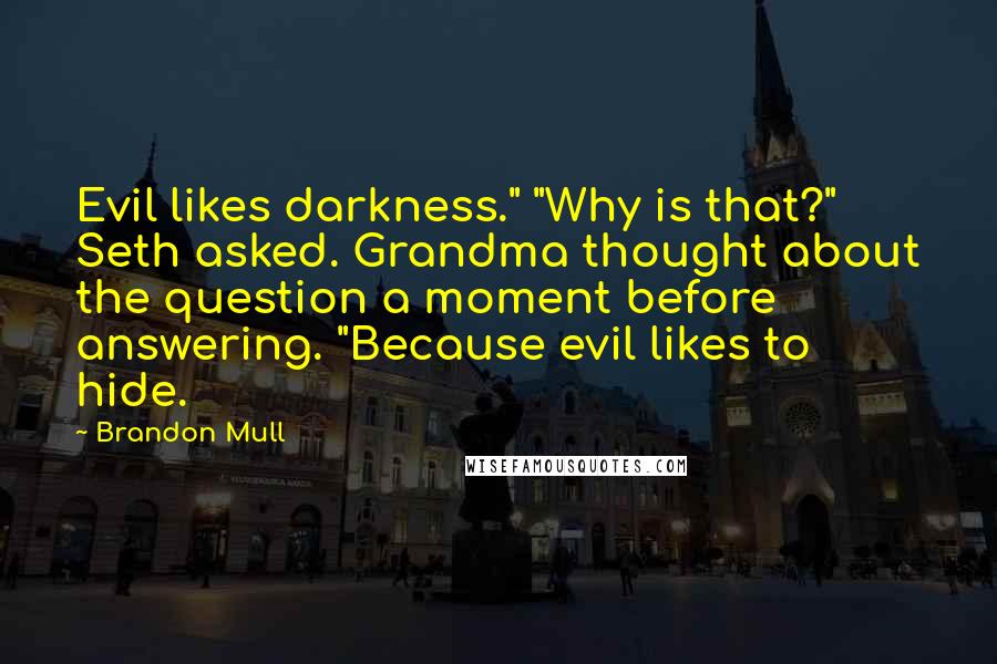 Brandon Mull Quotes: Evil likes darkness." "Why is that?" Seth asked. Grandma thought about the question a moment before answering. "Because evil likes to hide.