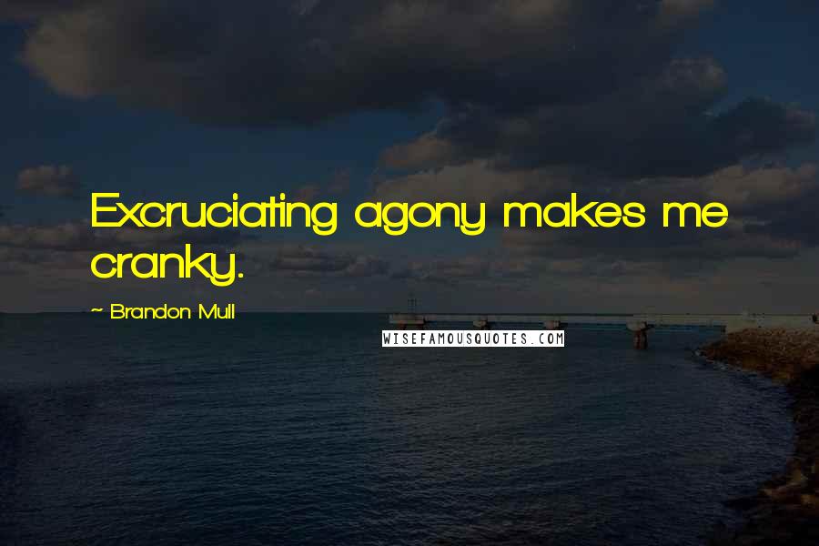 Brandon Mull Quotes: Excruciating agony makes me cranky.