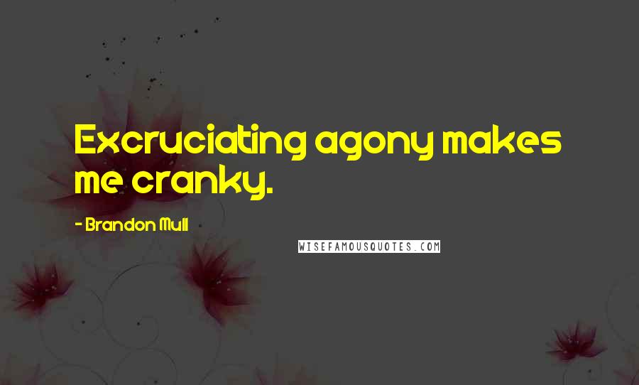 Brandon Mull Quotes: Excruciating agony makes me cranky.