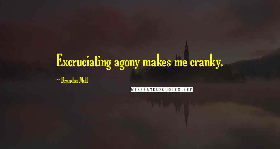 Brandon Mull Quotes: Excruciating agony makes me cranky.