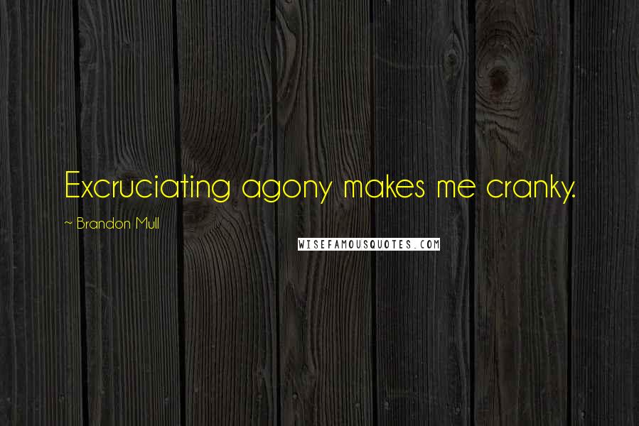 Brandon Mull Quotes: Excruciating agony makes me cranky.