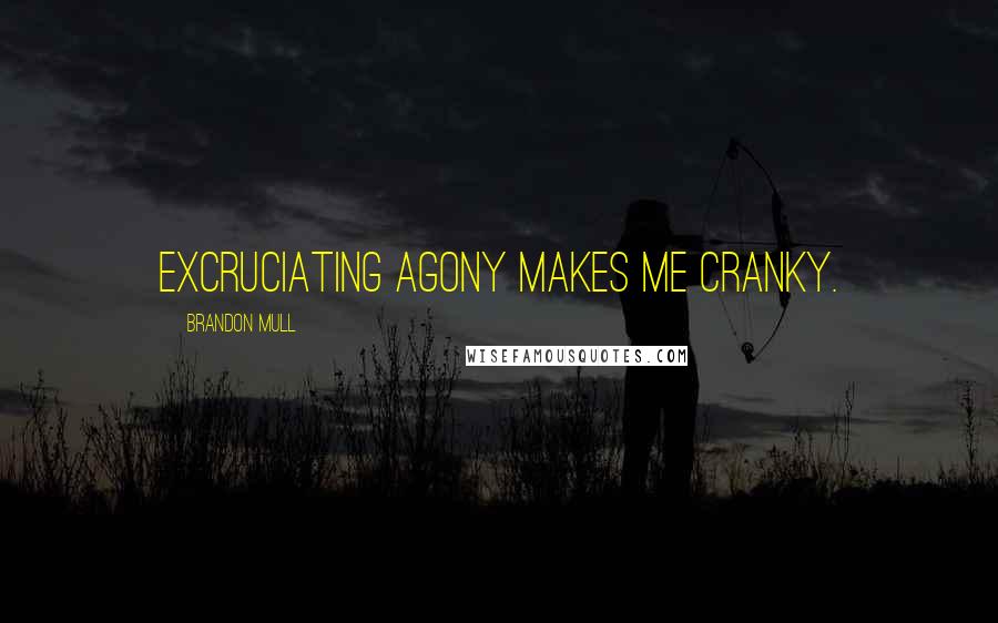 Brandon Mull Quotes: Excruciating agony makes me cranky.