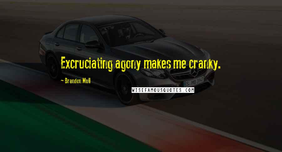 Brandon Mull Quotes: Excruciating agony makes me cranky.