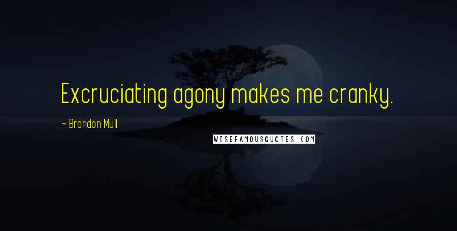 Brandon Mull Quotes: Excruciating agony makes me cranky.