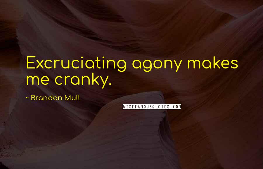 Brandon Mull Quotes: Excruciating agony makes me cranky.