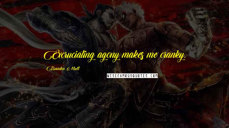 Brandon Mull Quotes: Excruciating agony makes me cranky.