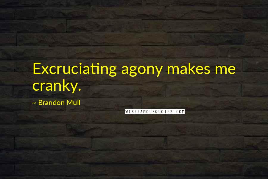 Brandon Mull Quotes: Excruciating agony makes me cranky.