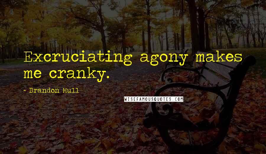 Brandon Mull Quotes: Excruciating agony makes me cranky.