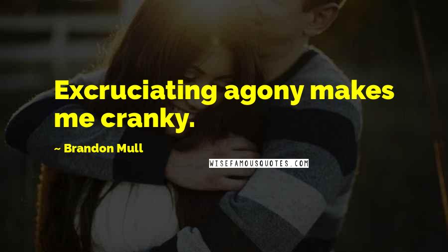 Brandon Mull Quotes: Excruciating agony makes me cranky.