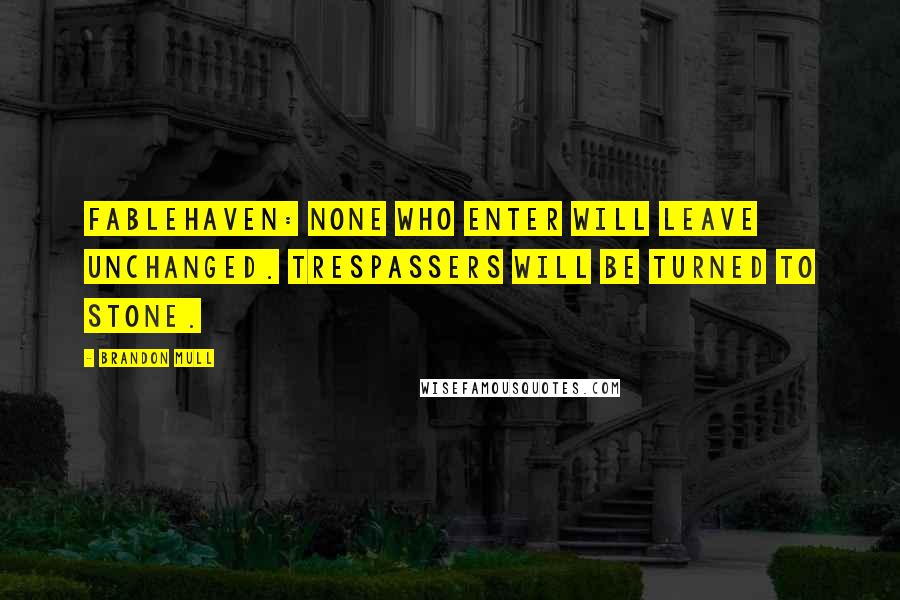 Brandon Mull Quotes: FABLEHAVEN: None who enter will leave unchanged. Trespassers will be turned to stone.