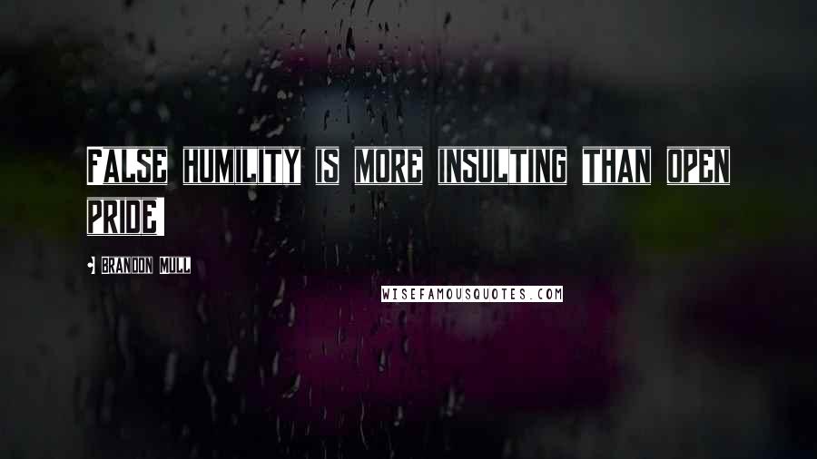 Brandon Mull Quotes: False humility is more insulting than open pride!