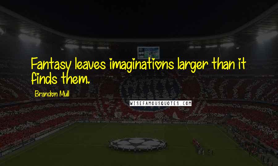 Brandon Mull Quotes: Fantasy leaves imaginations larger than it finds them.