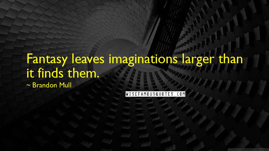 Brandon Mull Quotes: Fantasy leaves imaginations larger than it finds them.