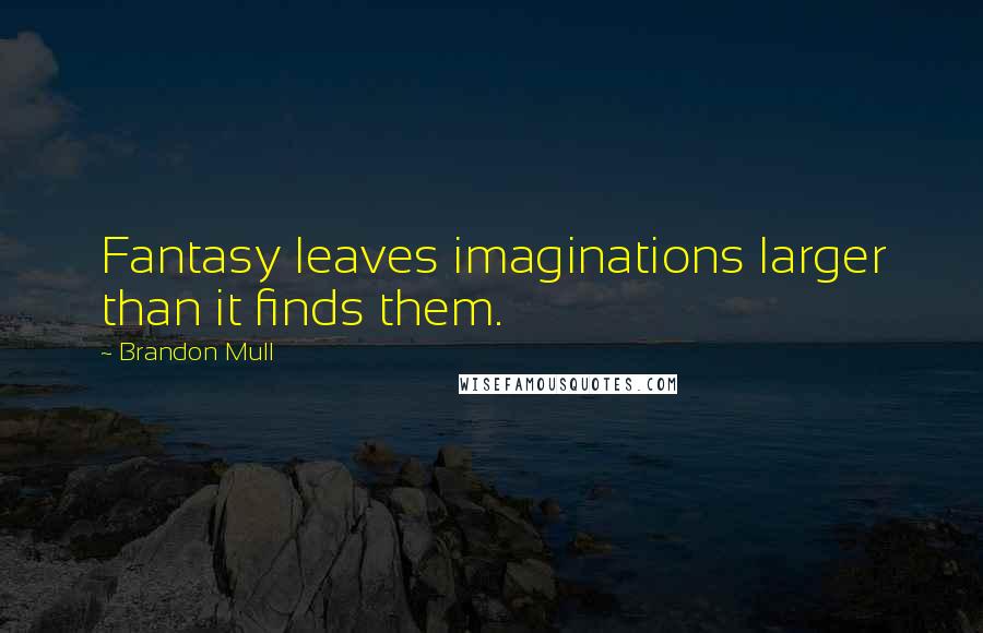 Brandon Mull Quotes: Fantasy leaves imaginations larger than it finds them.