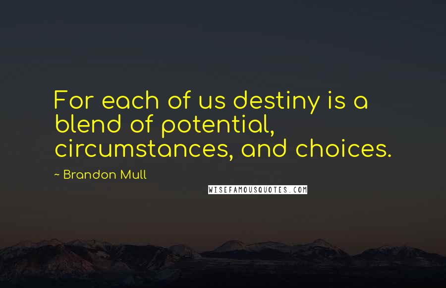 Brandon Mull Quotes: For each of us destiny is a blend of potential, circumstances, and choices.