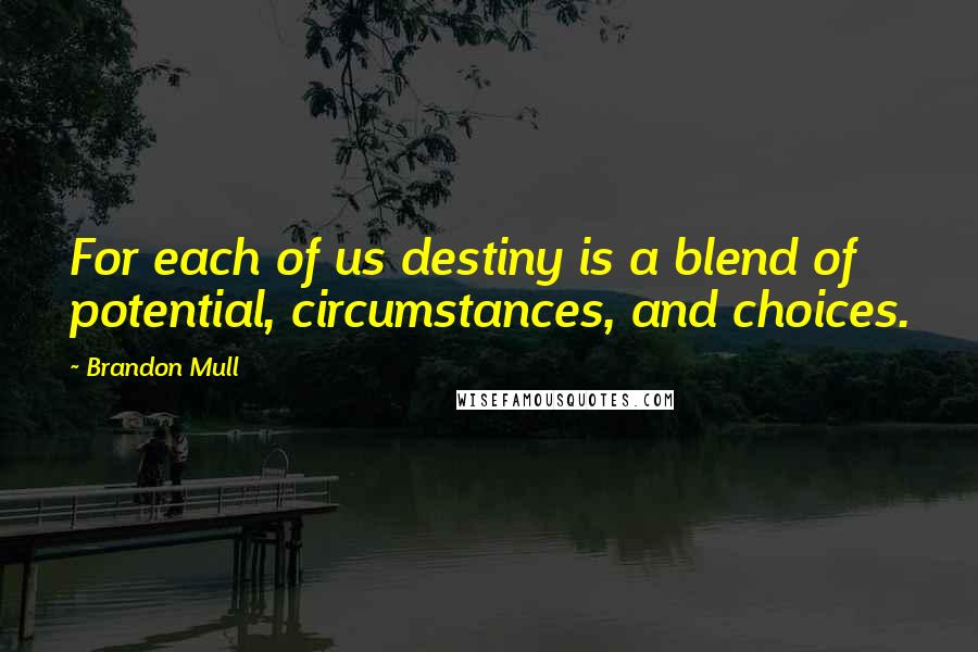 Brandon Mull Quotes: For each of us destiny is a blend of potential, circumstances, and choices.