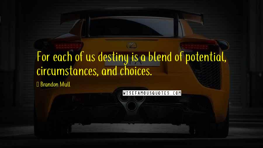 Brandon Mull Quotes: For each of us destiny is a blend of potential, circumstances, and choices.