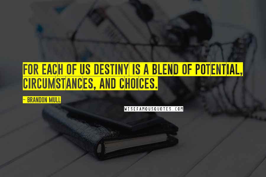 Brandon Mull Quotes: For each of us destiny is a blend of potential, circumstances, and choices.