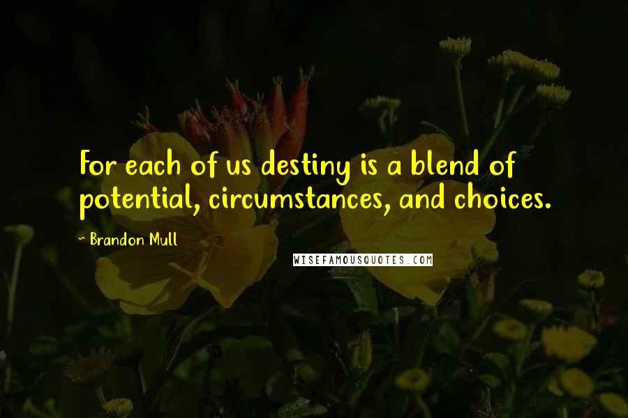 Brandon Mull Quotes: For each of us destiny is a blend of potential, circumstances, and choices.