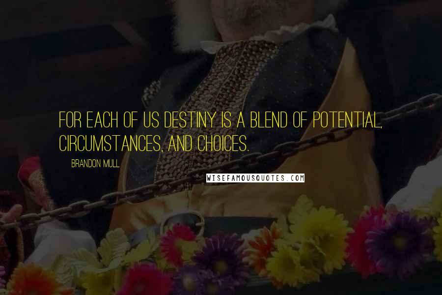 Brandon Mull Quotes: For each of us destiny is a blend of potential, circumstances, and choices.