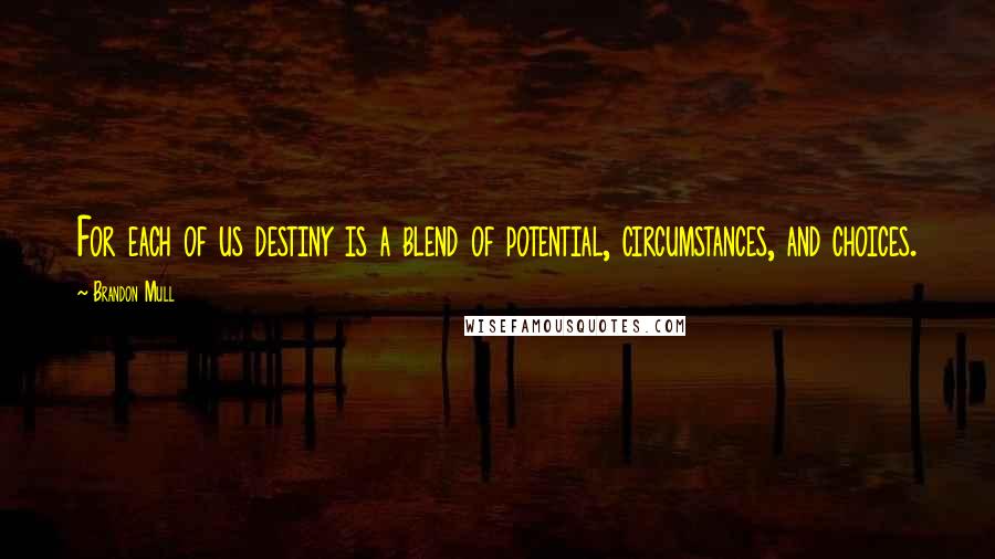 Brandon Mull Quotes: For each of us destiny is a blend of potential, circumstances, and choices.