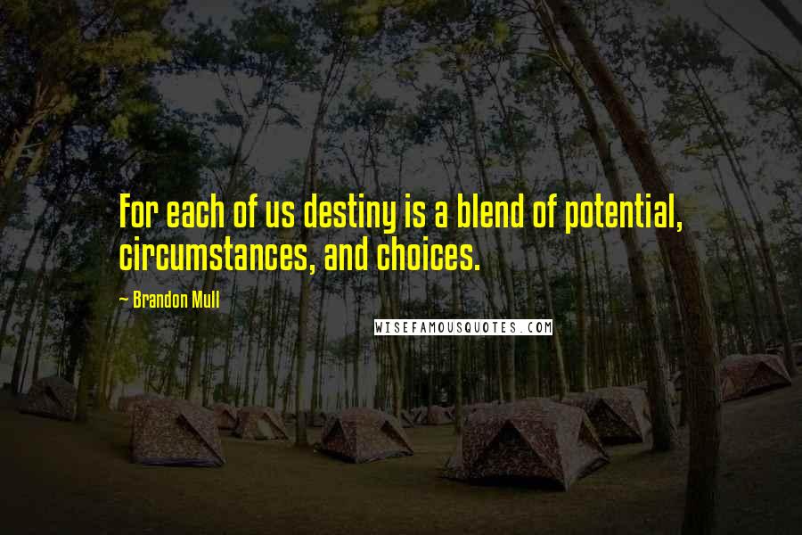 Brandon Mull Quotes: For each of us destiny is a blend of potential, circumstances, and choices.