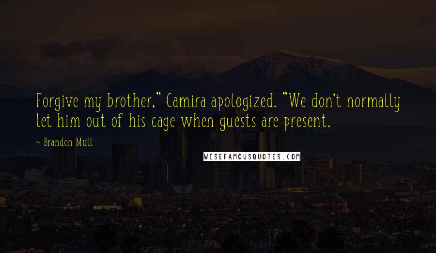 Brandon Mull Quotes: Forgive my brother," Camira apologized. "We don't normally let him out of his cage when guests are present.