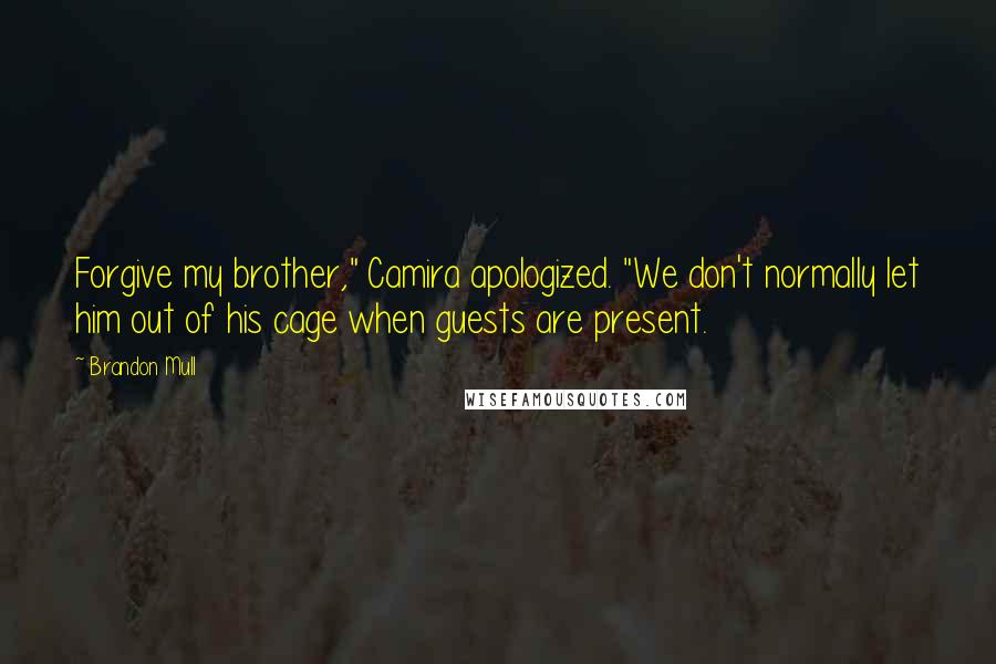 Brandon Mull Quotes: Forgive my brother," Camira apologized. "We don't normally let him out of his cage when guests are present.