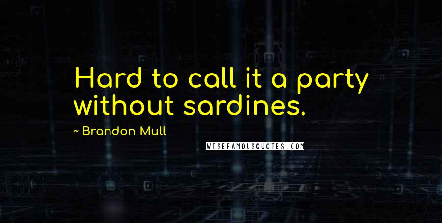 Brandon Mull Quotes: Hard to call it a party without sardines.