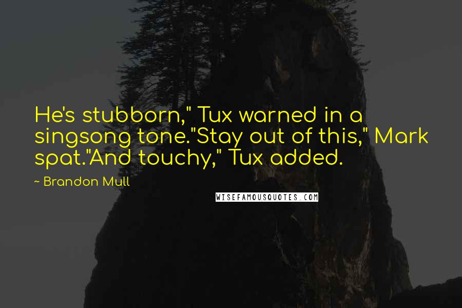 Brandon Mull Quotes: He's stubborn," Tux warned in a singsong tone."Stay out of this," Mark spat."And touchy," Tux added.