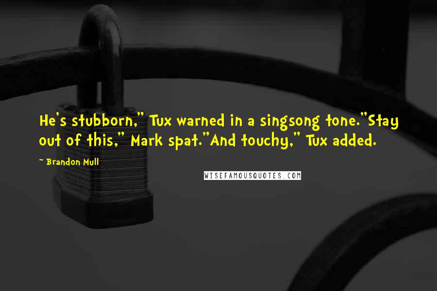 Brandon Mull Quotes: He's stubborn," Tux warned in a singsong tone."Stay out of this," Mark spat."And touchy," Tux added.