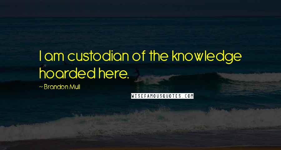 Brandon Mull Quotes: I am custodian of the knowledge hoarded here.