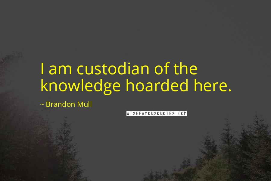 Brandon Mull Quotes: I am custodian of the knowledge hoarded here.