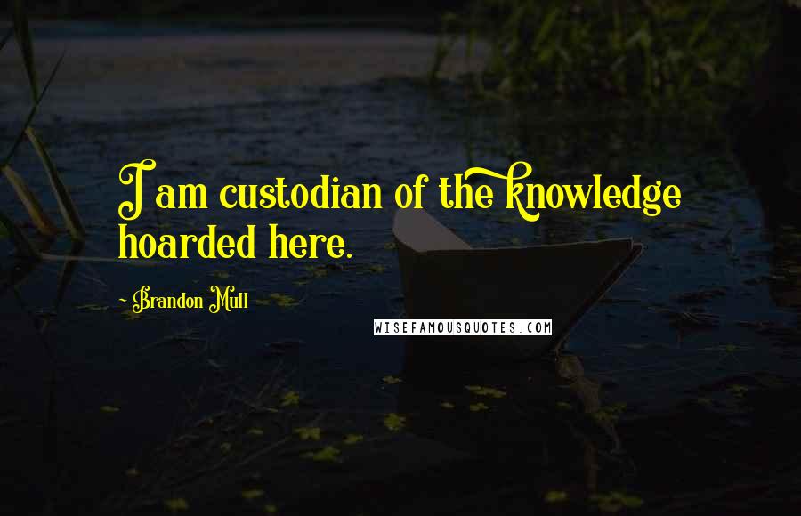Brandon Mull Quotes: I am custodian of the knowledge hoarded here.