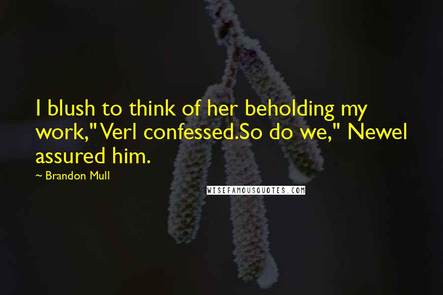 Brandon Mull Quotes: I blush to think of her beholding my work," Verl confessed.So do we," Newel assured him.