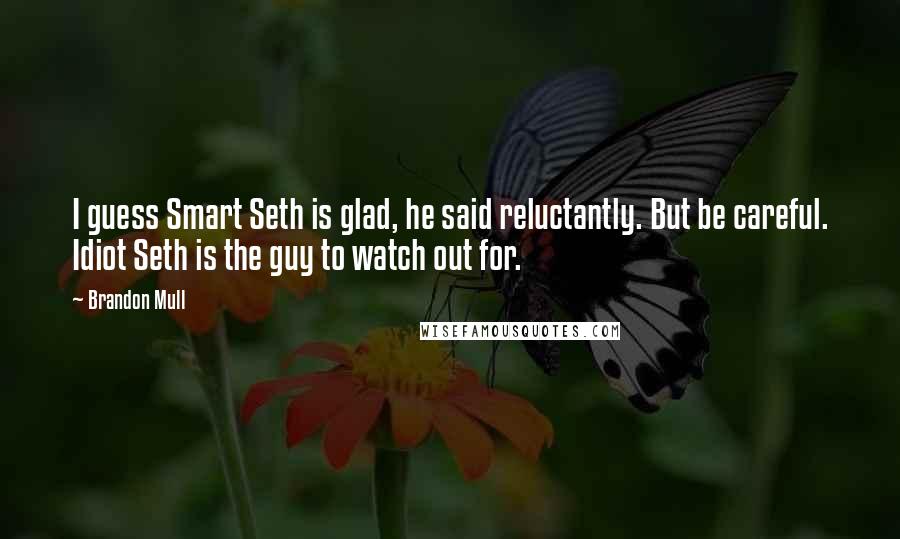 Brandon Mull Quotes: I guess Smart Seth is glad, he said reluctantly. But be careful. Idiot Seth is the guy to watch out for.