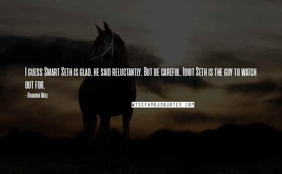 Brandon Mull Quotes: I guess Smart Seth is glad, he said reluctantly. But be careful. Idiot Seth is the guy to watch out for.