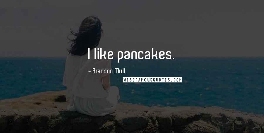 Brandon Mull Quotes: I like pancakes.
