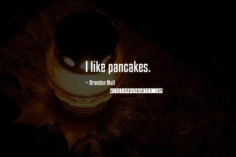 Brandon Mull Quotes: I like pancakes.