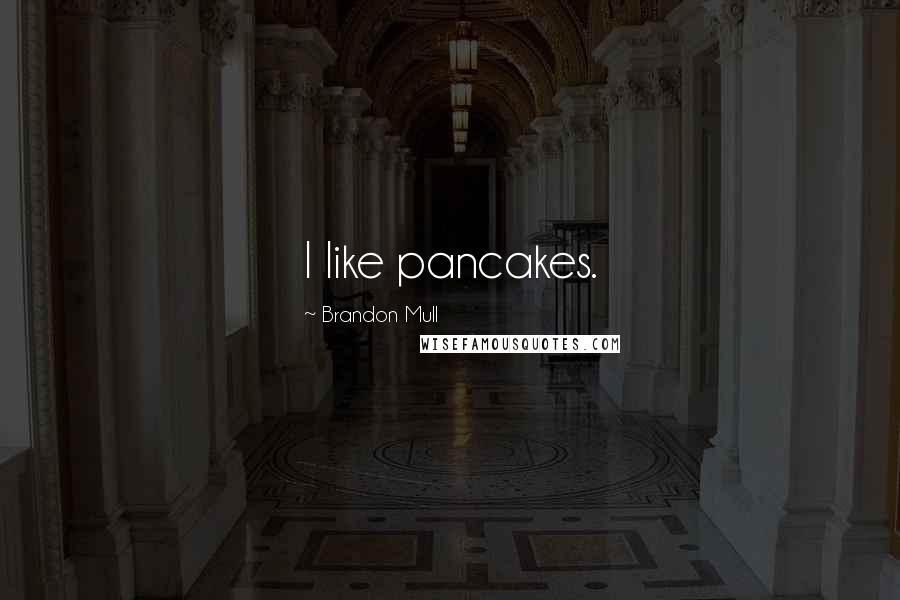 Brandon Mull Quotes: I like pancakes.