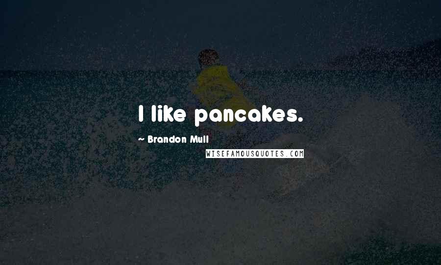 Brandon Mull Quotes: I like pancakes.