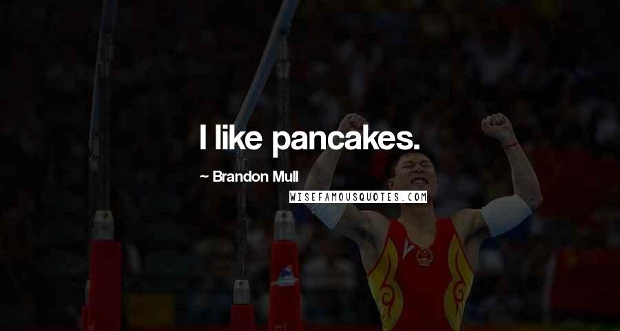 Brandon Mull Quotes: I like pancakes.