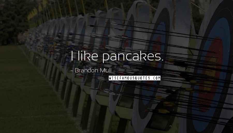 Brandon Mull Quotes: I like pancakes.