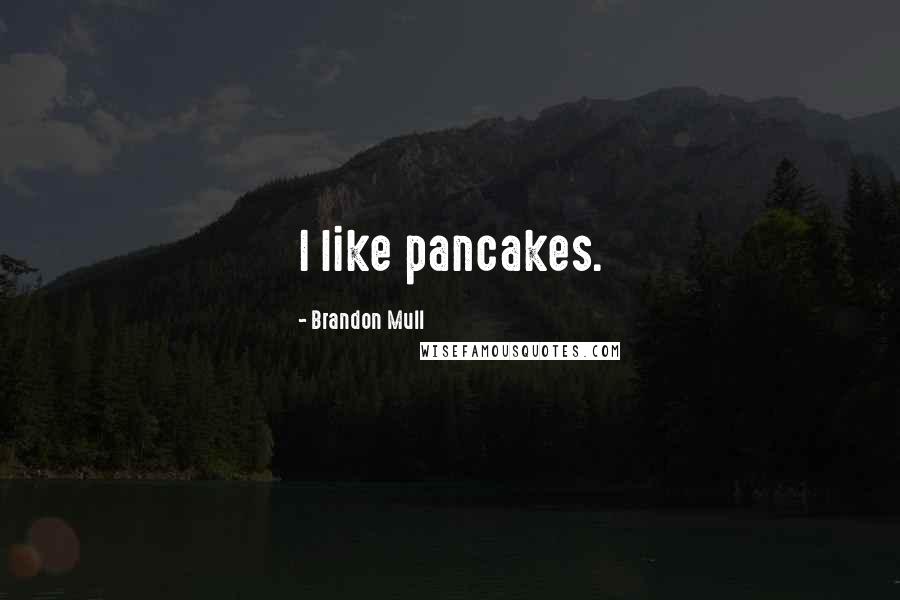Brandon Mull Quotes: I like pancakes.