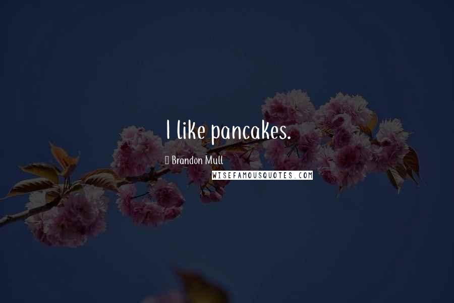 Brandon Mull Quotes: I like pancakes.