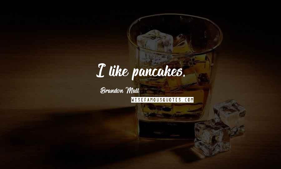 Brandon Mull Quotes: I like pancakes.